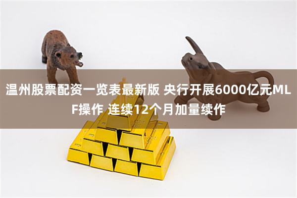 温州股票配资一览表最新版 央行开展6000亿元MLF操作 连续12个月加量续作