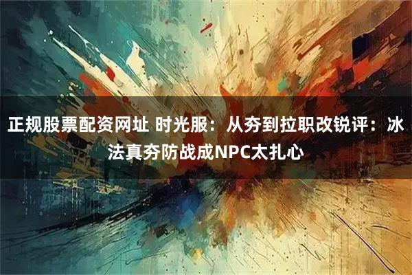 正规股票配资网址 时光服：从夯到拉职改锐评：冰法真夯防战成NPC太扎心