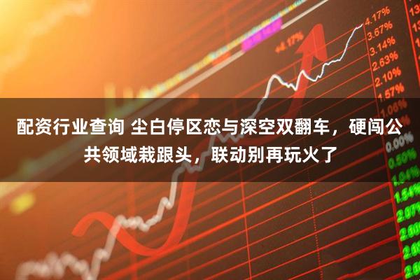 配资行业查询 尘白停区恋与深空双翻车，硬闯公共领域栽跟头，联动别再玩火了