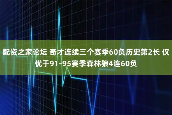 配资之家论坛 奇才连续三个赛季60负历史第2长 仅优于91-95赛季森林狼4连60负