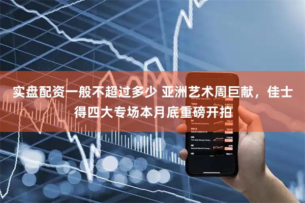 实盘配资一般不超过多少 亚洲艺术周巨献，佳士得四大专场本月底重磅开拍