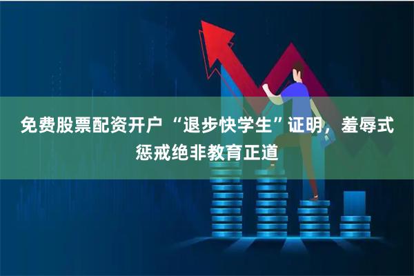 免费股票配资开户 “退步快学生”证明，羞辱式惩戒绝非教育正道