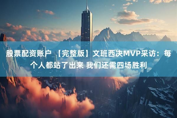 股票配资账户 【完整版】文班西决MVP采访：每个人都站了出来 我们还需四场胜利